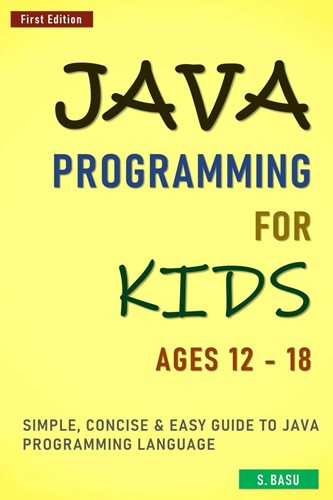 Java Programming For Kids ages 12 - 18 : Simple, Concise & Easy guide to Java Programming Language